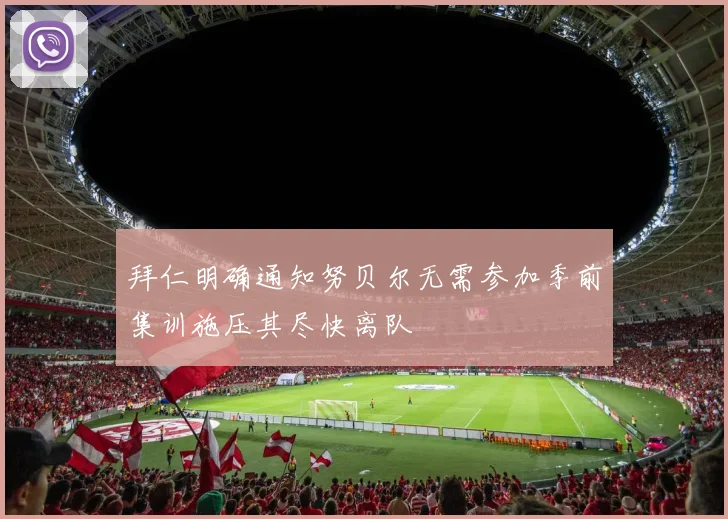拜仁明确通知努贝尔无需参加季前集训施压其尽快离队