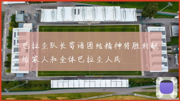 巴拉圭队长寄语团结精神将胜利献给家人和全体巴拉圭人民