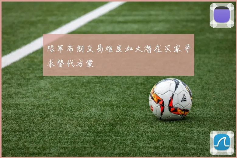 绿军布朗交易难度加大潜在买家寻求替代方案