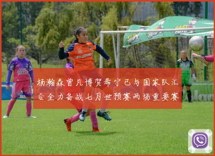 杨瀚森曾凡博贺希宁已与国家队汇合全力备战七月世预赛两场重要赛事