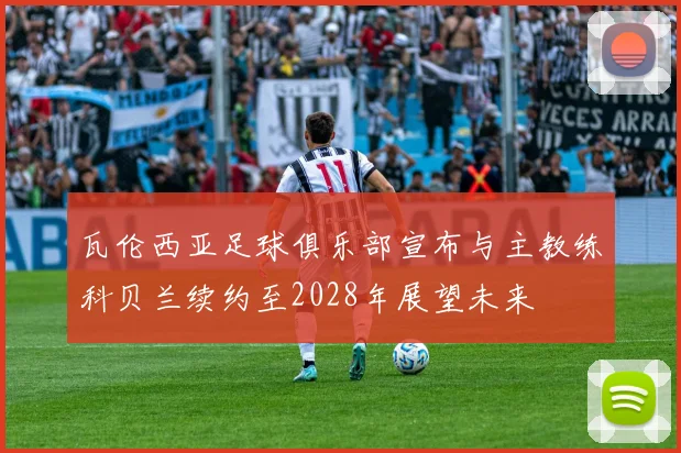 瓦伦西亚足球俱乐部宣布与主教练科贝兰续约至2028年展望未来